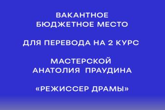 Вакантное бюджетное место для перевода на 2 курс мастерской Анатолия Праудина («Режиссер драмы»)